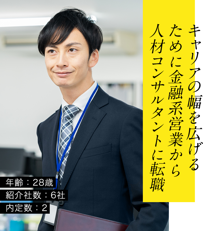 キャリアの幅を広げるために金融系営業から人材コンサルタントに転職年齢:28歳紹介社数:6社内定数:2